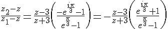 \Large{\frac{z_{2}-z}{z_{1}-z}=\frac{z-3}{z+3}\(\frac{-e^{\frac{i\pi}{3}}-1}{e^{\frac{\pi}{3}}-1}\)=-\frac{z-3}{z+3}\(\frac{e^{\frac{i\pi}{3}}+1}{e^{\frac{\pi}{3}}-1}\)}